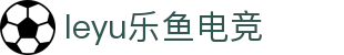 leyu乐鱼电竞(中国)-全球领先的电竞赛事平台